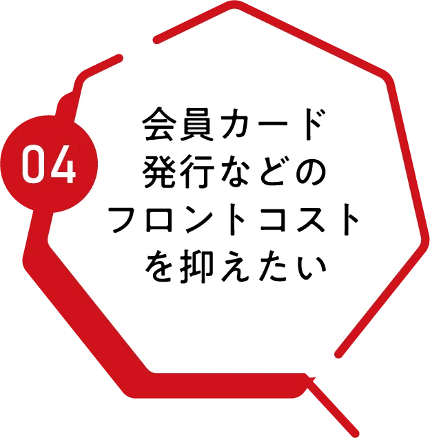 04 会員カード発行などのフロントコストを抑えたい