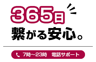 365日繋がる安心【7時～23時　電話サポート】